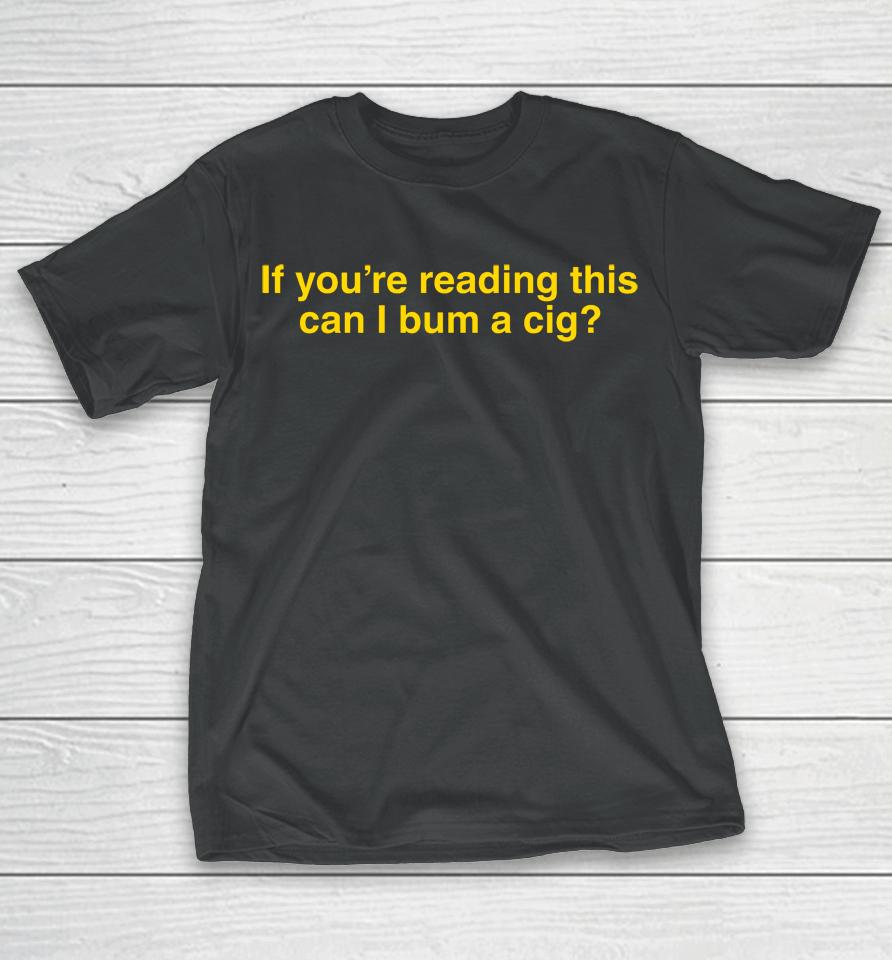 If You're Reading This Can I Bum A Cig T-Shirt