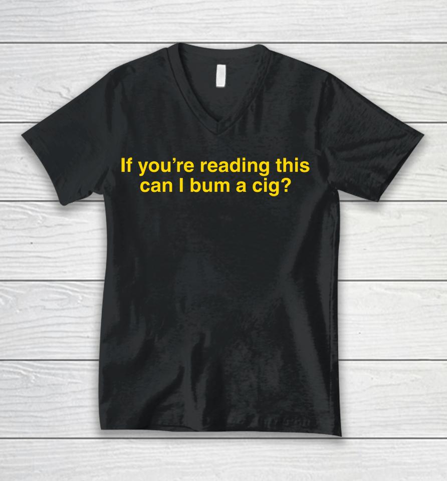 If You're Reading This Can I Bum A Cig Unisex V-Neck T-Shirt