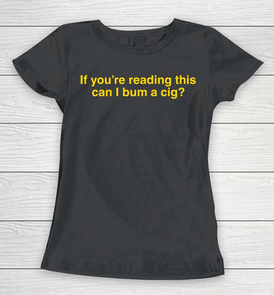 If You're Reading This Can I Bum A Cig Women T-Shirt