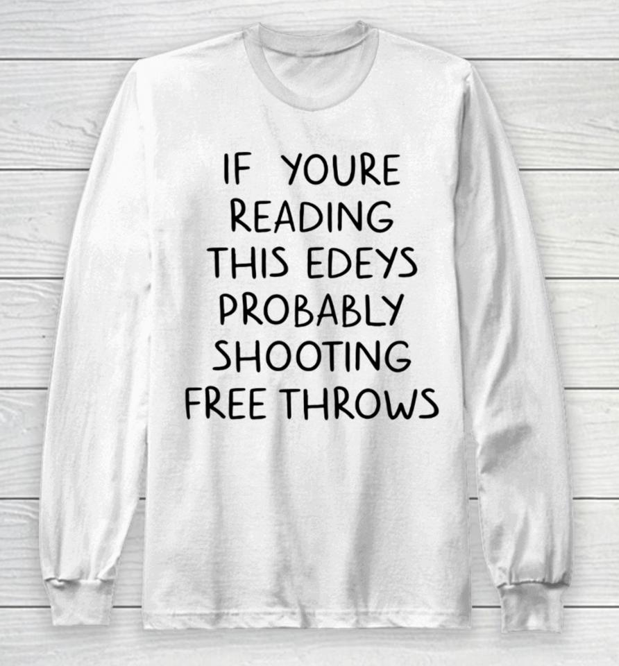 If You're Reading This Edey's Probably Shooting Free Throws Long Sleeve T-Shirt