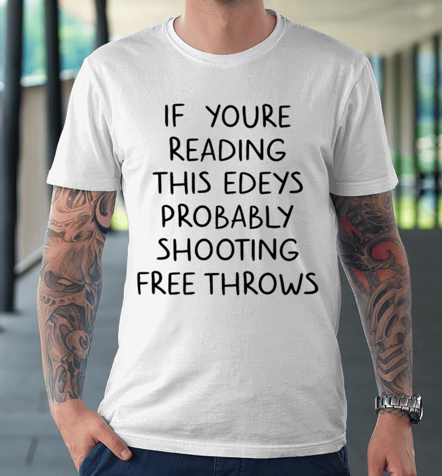 If You're Reading This Edey's Probably Shooting Free Throws Premium T-Shirt