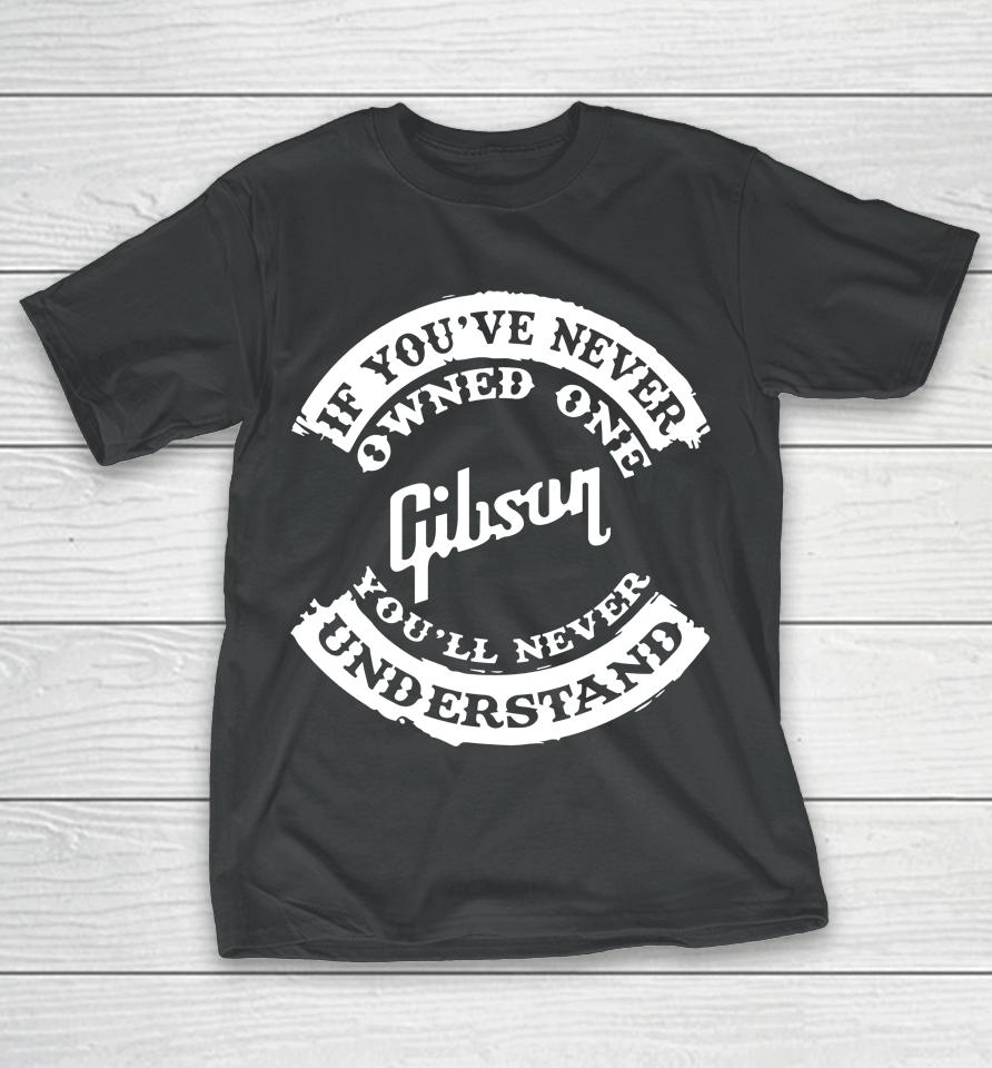 If You've Never Owned One Gibson You'll Never Understand T-Shirt