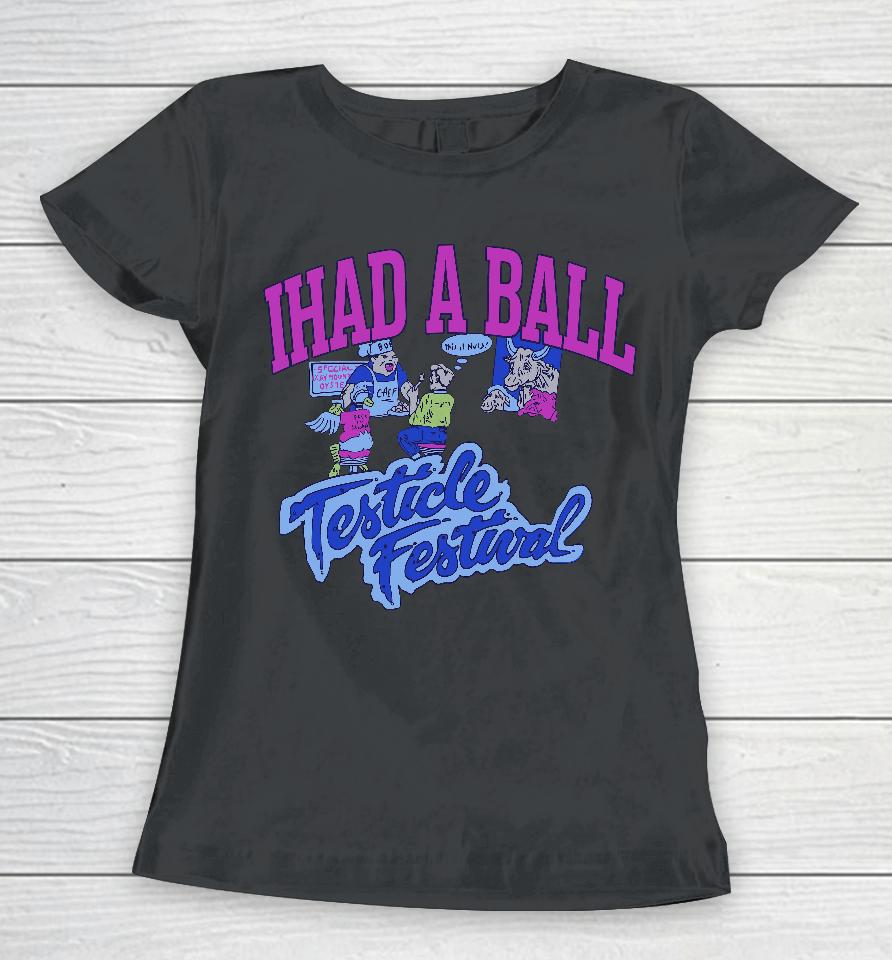 Ihad A Ball Testicle Festival Women T-Shirt