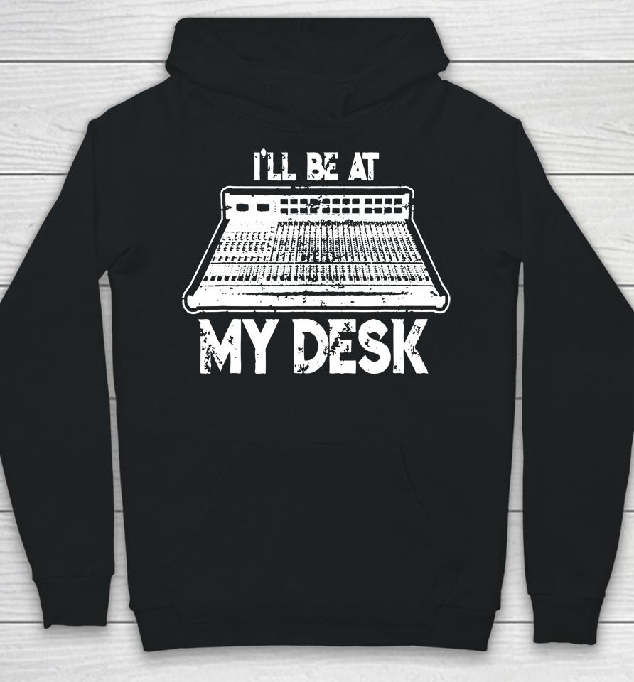 I'll Be At My Desk Funny Sound Guy Studio Engineer Hoodie