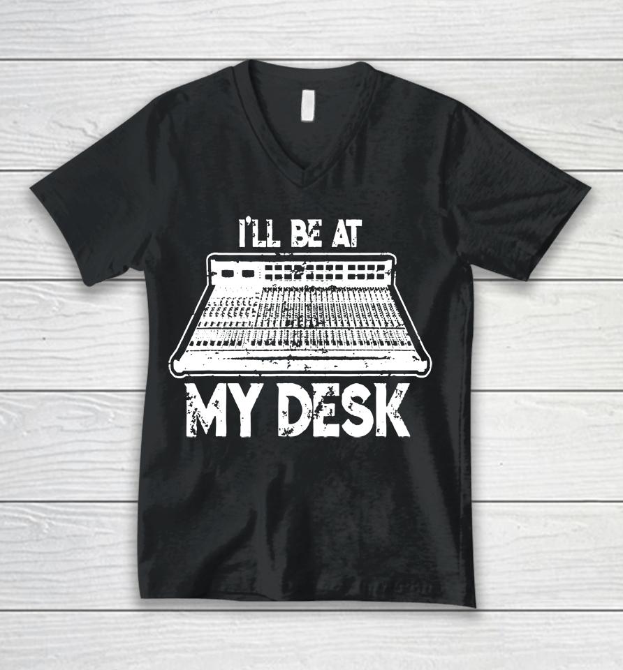 I'll Be At My Desk Funny Sound Guy Studio Engineer Unisex V-Neck T-Shirt