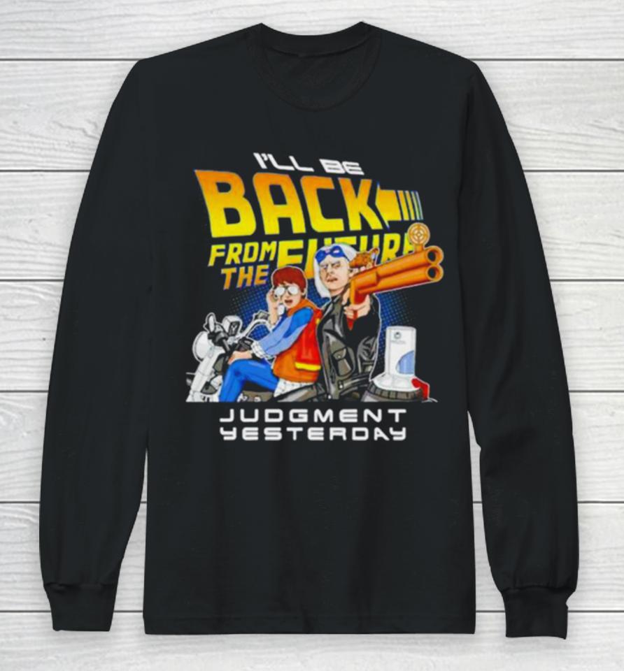 I’ll Be Back From The Future Judgment Yesterday Long Sleeve T-Shirt