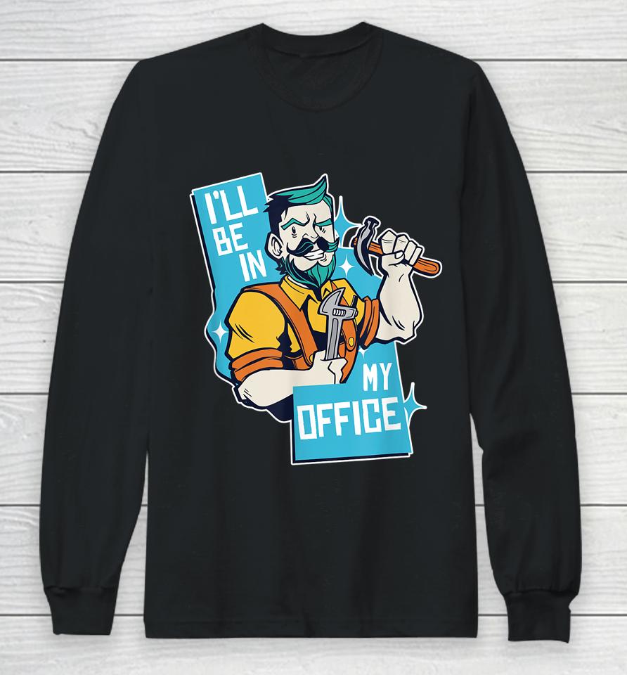 I'll Be In My Office Funny Carpenter Long Sleeve T-Shirt