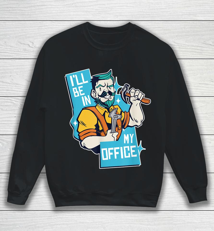 I'll Be In My Office Funny Carpenter Sweatshirt