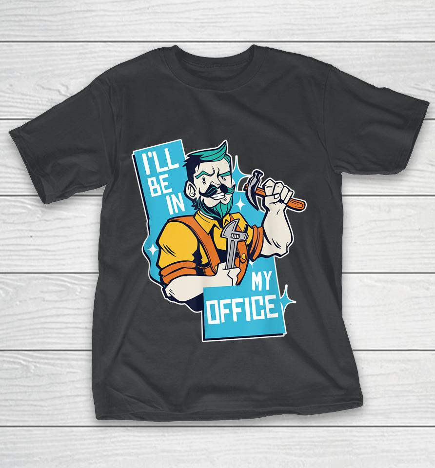I'll Be In My Office Funny Carpenter T-Shirt