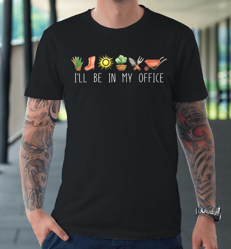 I'll Be In My Office Garden Funny Distressed Gardening Premium T-Shirt