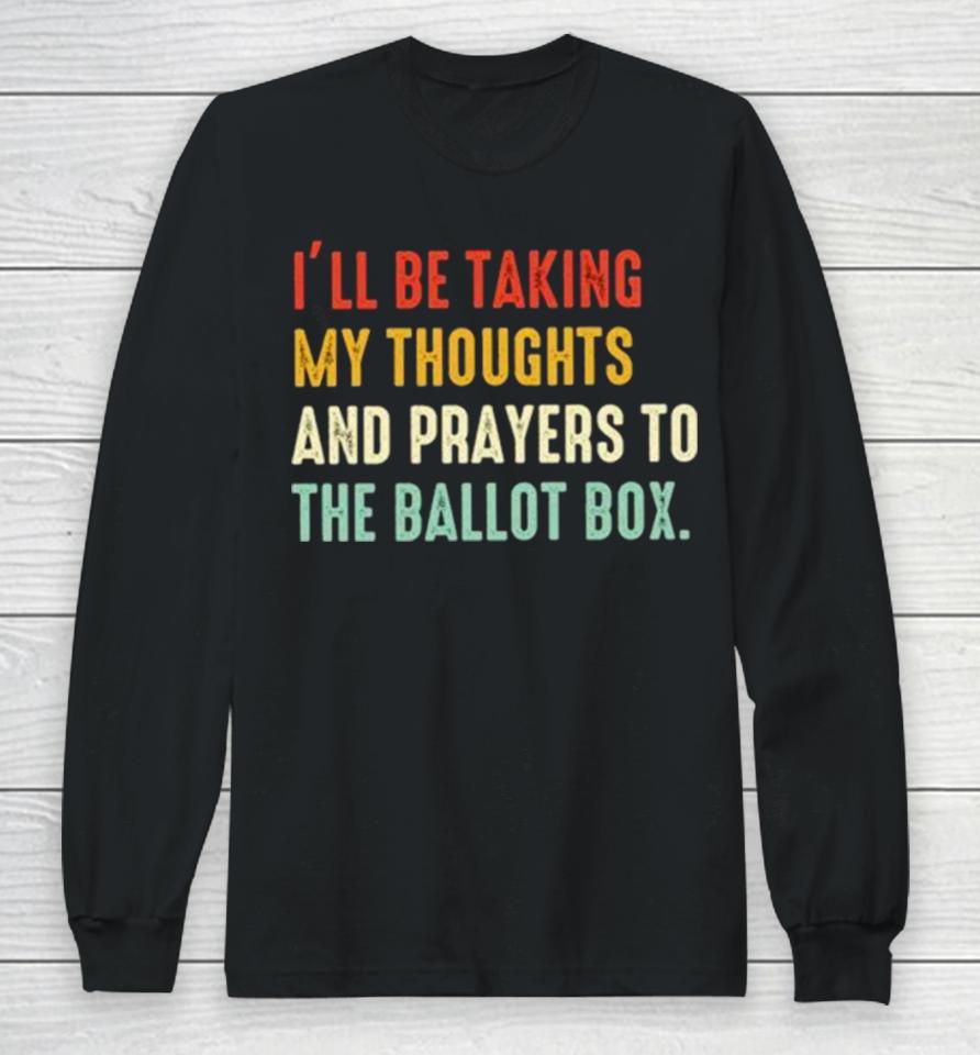 I’ll Be Taking My Thoughts And Prayers To The Ballot Box Vintage Long Sleeve T-Shirt