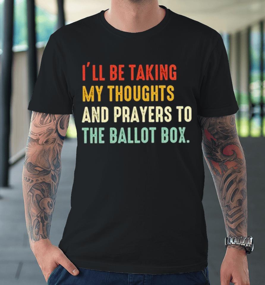 I’ll Be Taking My Thoughts And Prayers To The Ballot Box Vintage Premium T-Shirt