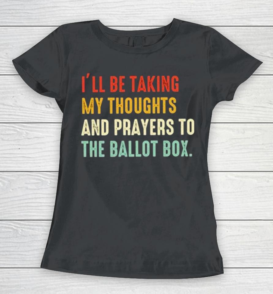 I’ll Be Taking My Thoughts And Prayers To The Ballot Box Vintage Women T-Shirt