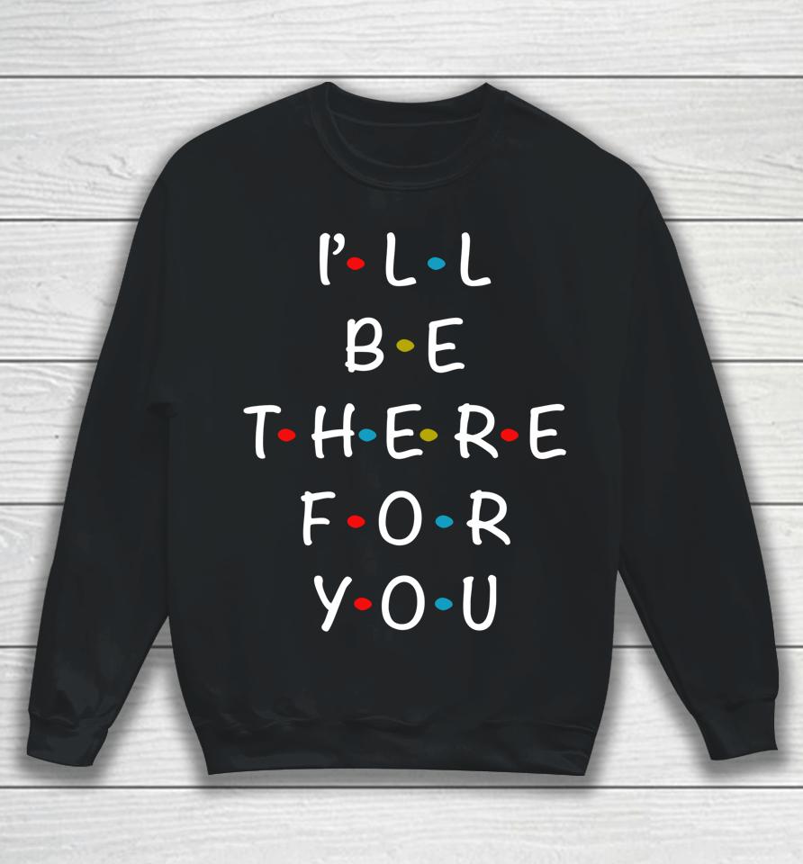 I'll Be There For You State Of Total Love Cool Friends Sweatshirt