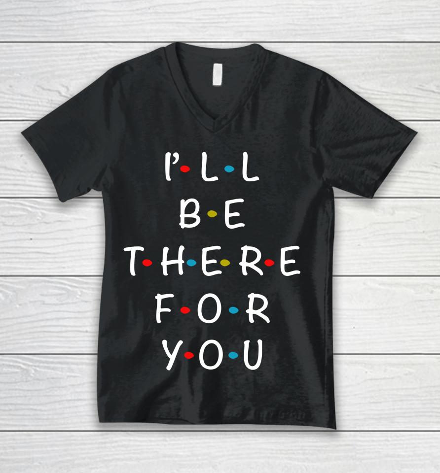 I'll Be There For You State Of Total Love Cool Friends Unisex V-Neck T-Shirt