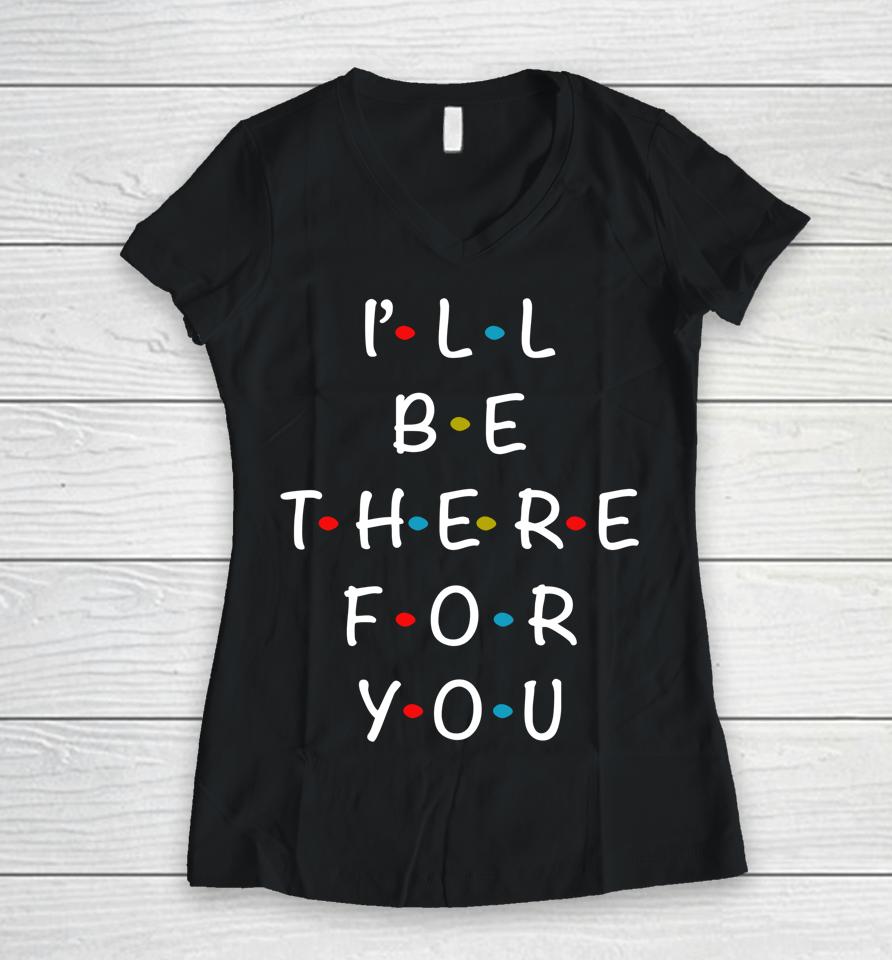 I'll Be There For You State Of Total Love Cool Friends Women V-Neck T-Shirt