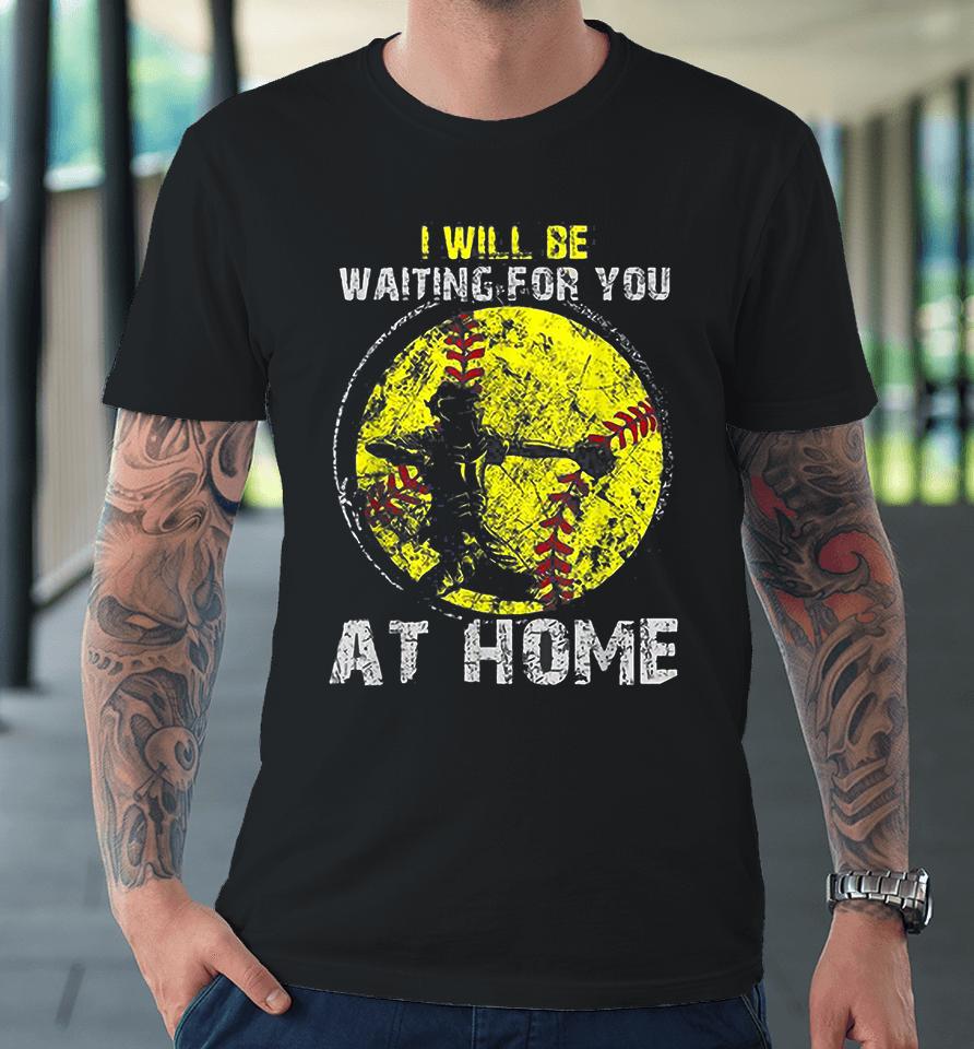 I'll Be Waiting For You At Home Softball Baseball Catcher Premium T-Shirt