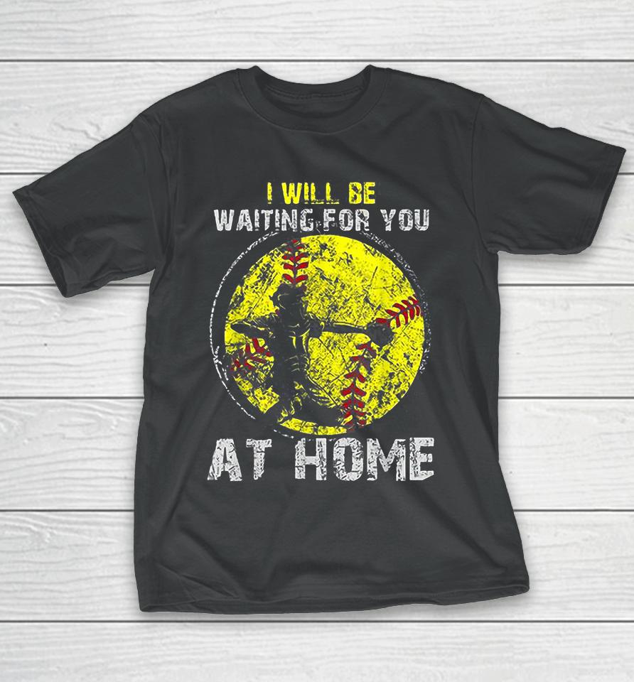 I'll Be Waiting For You At Home Softball Baseball Catcher T-Shirt