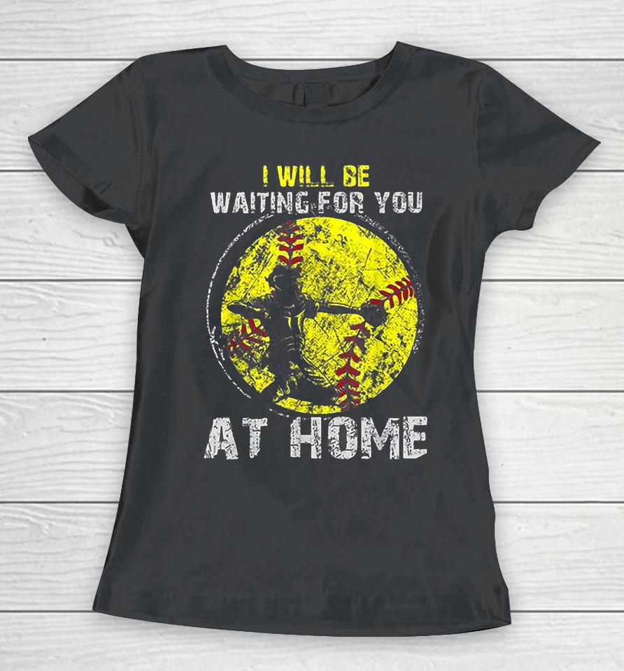 I'll Be Waiting For You At Home Softball Baseball Catcher Women T-Shirt