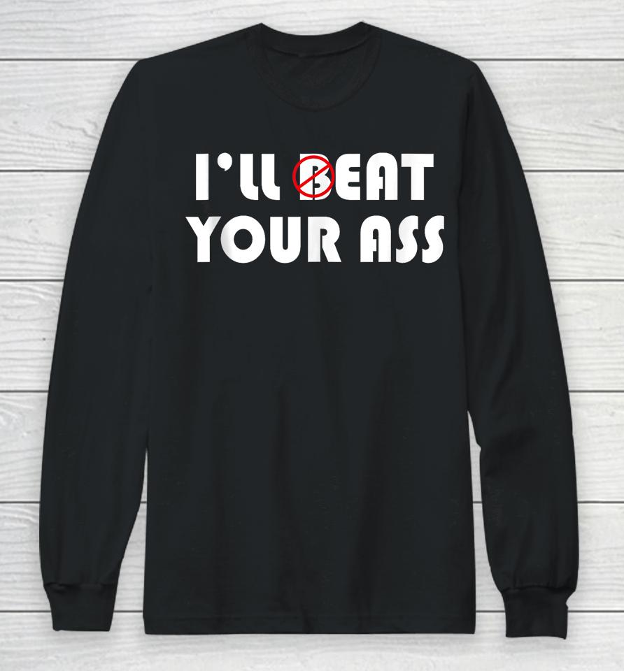 I'll Beat Eat Your Ass Long Sleeve T-Shirt