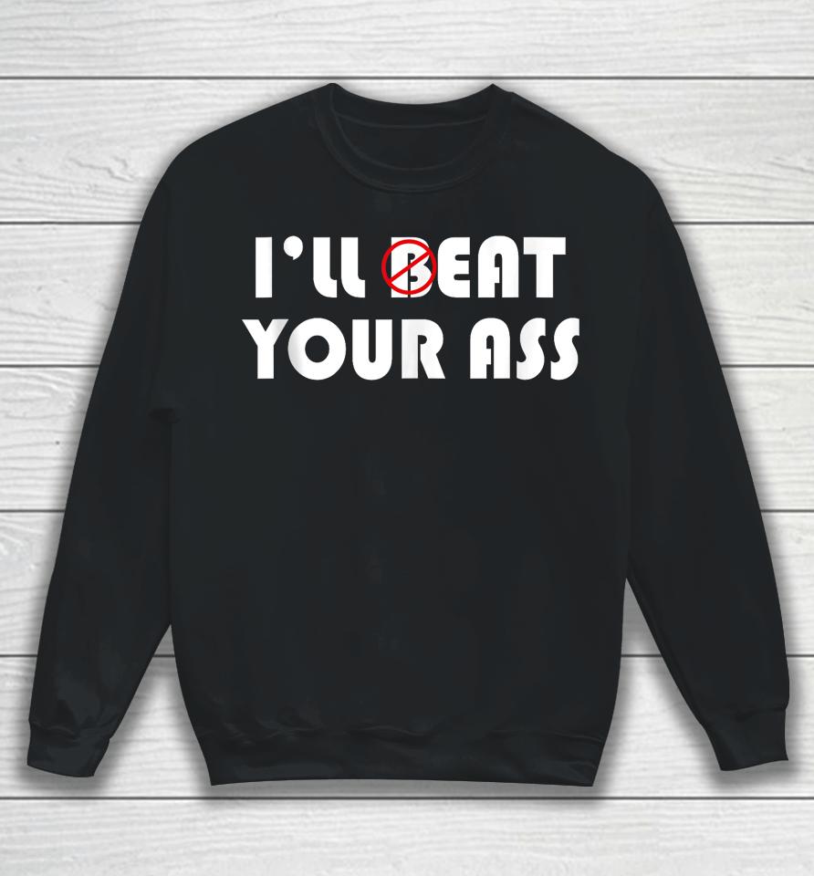 I'll Beat Eat Your Ass Sweatshirt