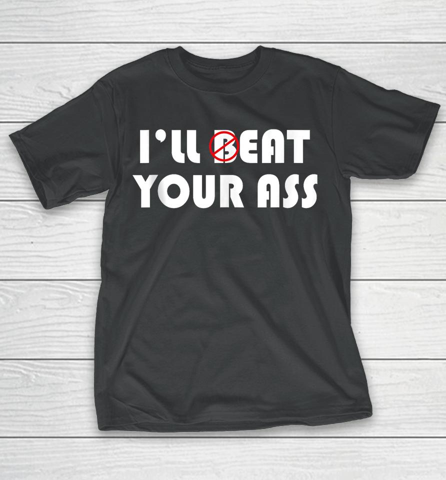 I'll Beat Eat Your Ass T-Shirt