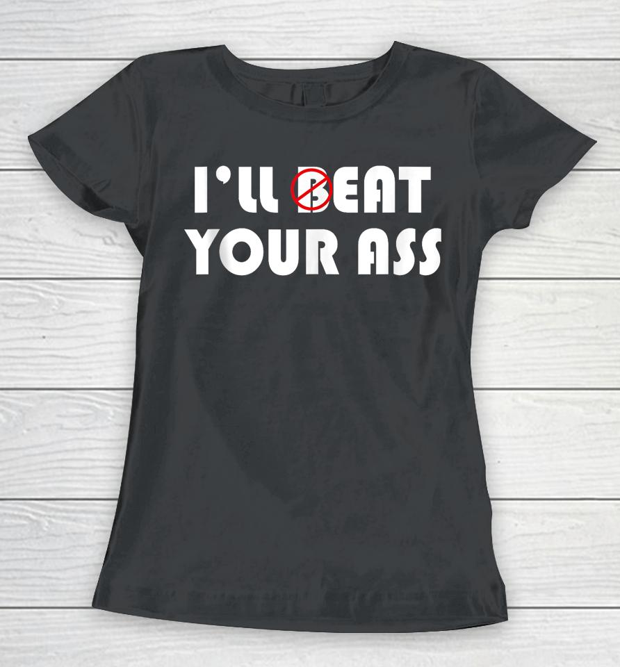 I'll Beat Eat Your Ass Women T-Shirt