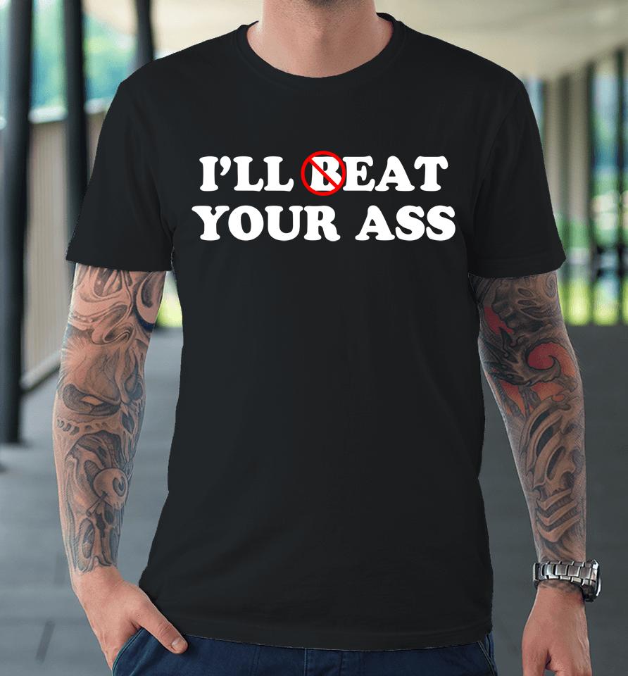 I'll Beat Or Eat Your Ass Pun Joke, Funny Sarcastic Sayings Premium T-Shirt