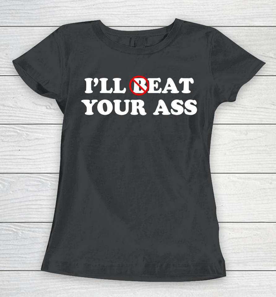 I'll Beat Or Eat Your Ass Pun Joke, Funny Sarcastic Sayings Women T-Shirt