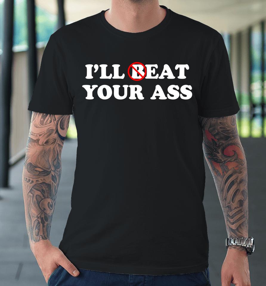 I'll Beat Or Eat Your Ass Pun Joke Premium T-Shirt