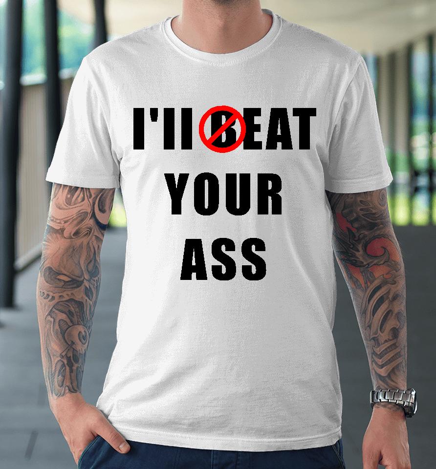 I'll Beat Your Ass Premium T-Shirt