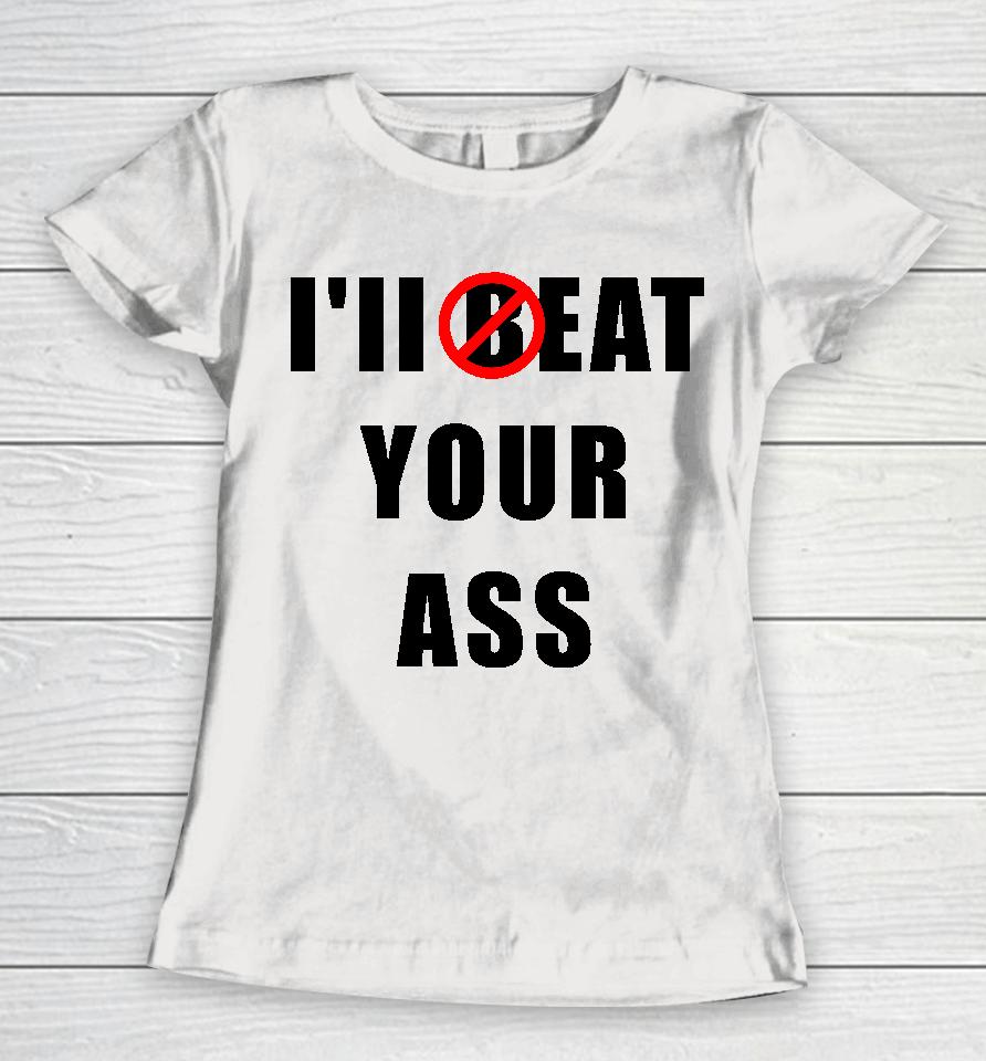 I'll Beat Your Ass Women T-Shirt