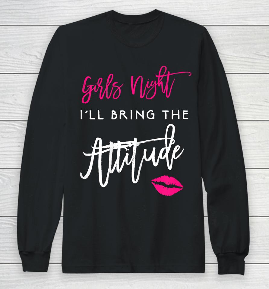 I'll Bring The Attitude Girls Night Out Party Long Sleeve T-Shirt