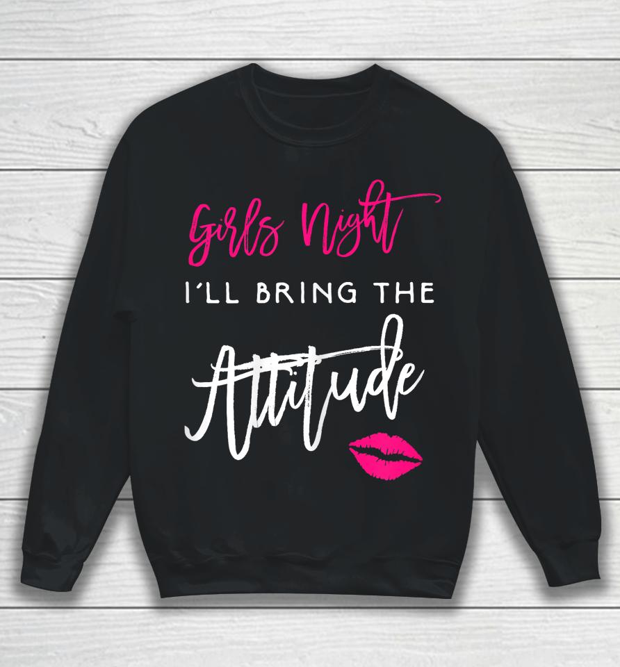 I'll Bring The Attitude Girls Night Out Party Sweatshirt