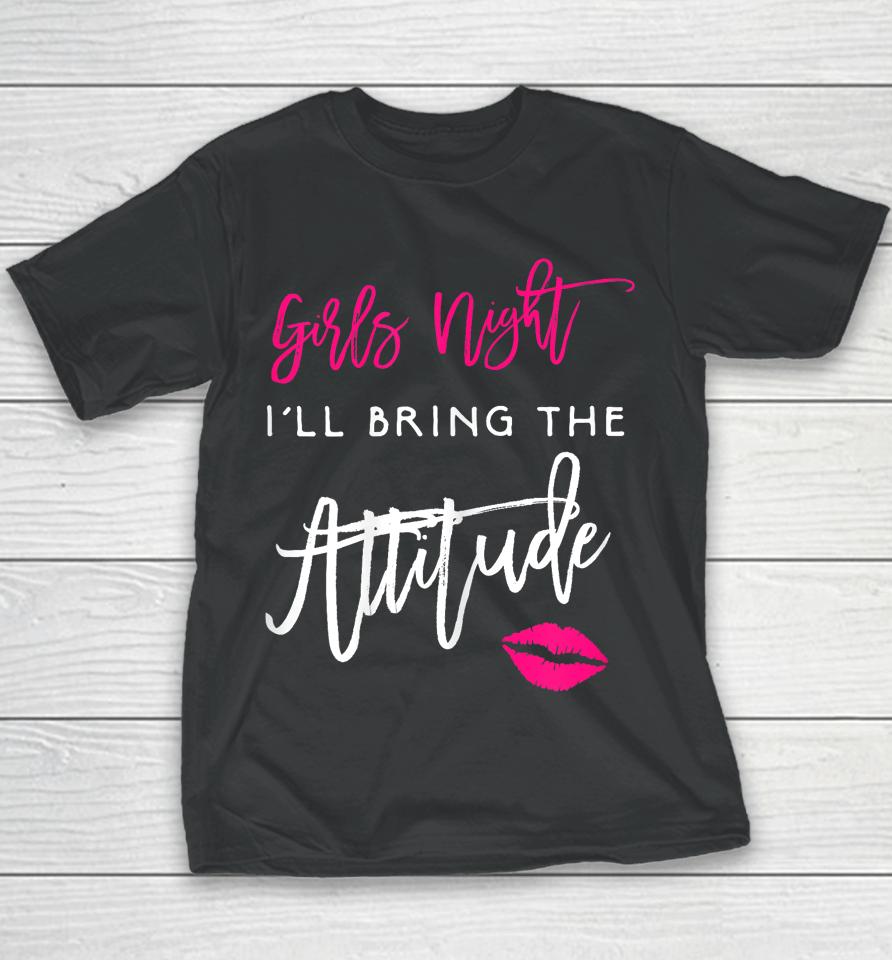 I'll Bring The Attitude Girls Night Out Party Youth T-Shirt