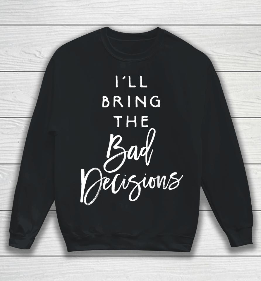 I'll Bring The Bad Decisions Sweatshirt