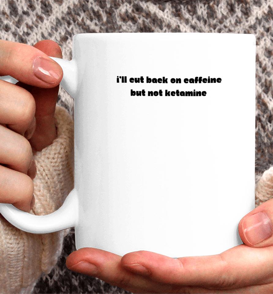 I'll Eut Back On Caffeine But Not Ketamine Coffee Mug