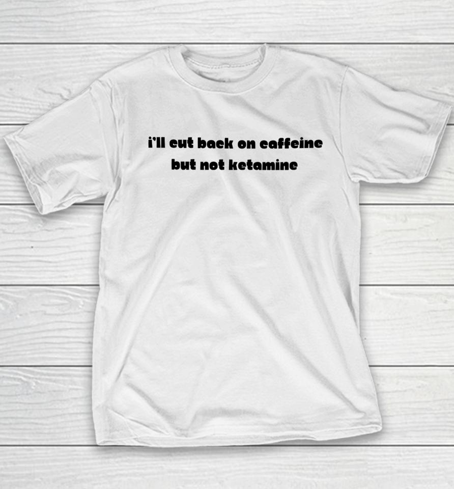 I'll Eut Back On Caffeine But Not Ketamine Youth T-Shirt