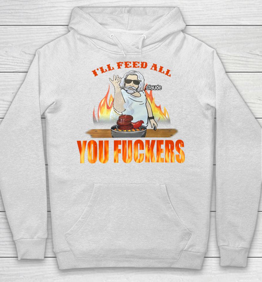 I'll Feed All Claude You Fuckers Hoodie
