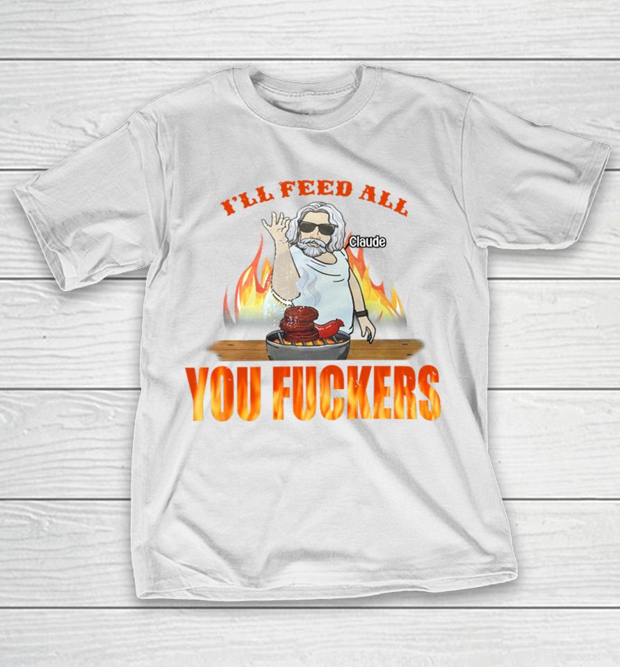 I'll Feed All Claude You Fuckers T-Shirt