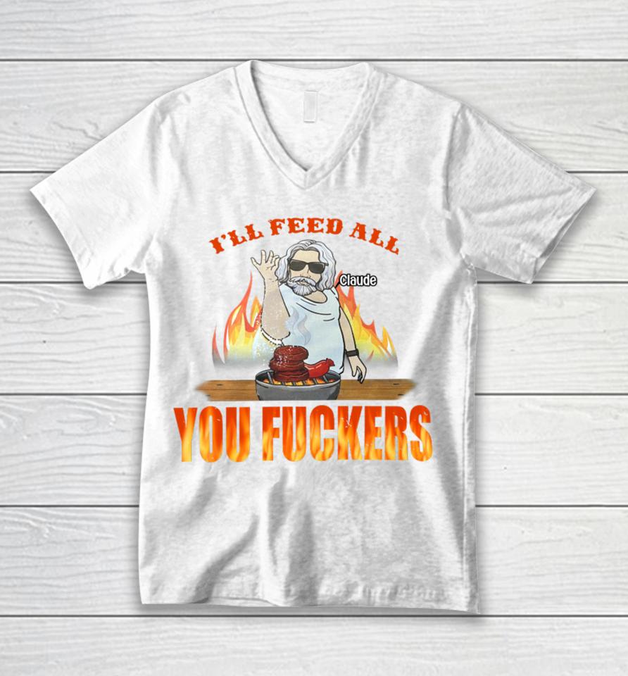 I'll Feed All Claude You Fuckers Unisex V-Neck T-Shirt