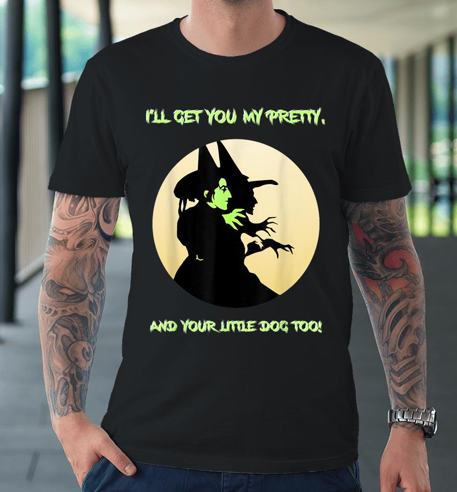 I'll Get You My Pretty, And Your Little Dog Too Halloween Premium T-Shirt
