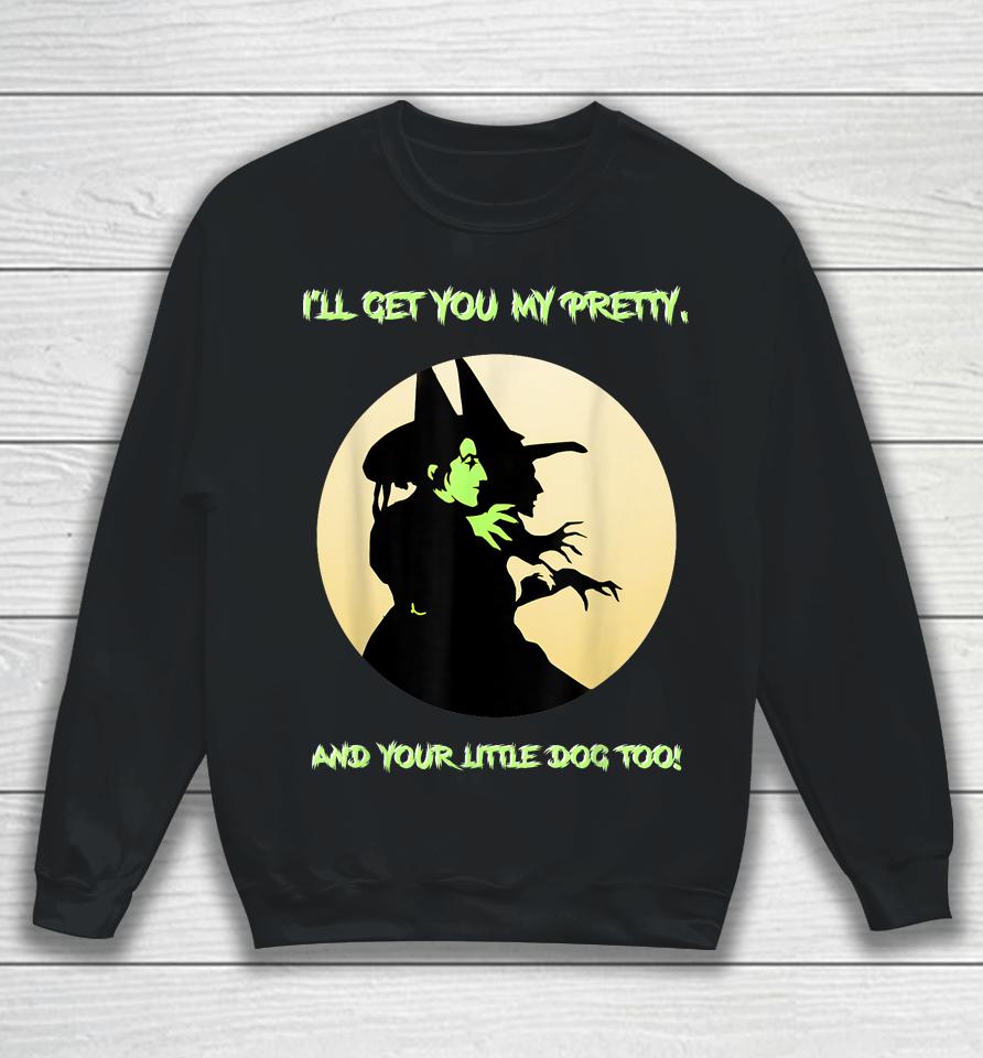 I'll Get You My Pretty, And Your Little Dog Too Halloween Sweatshirt