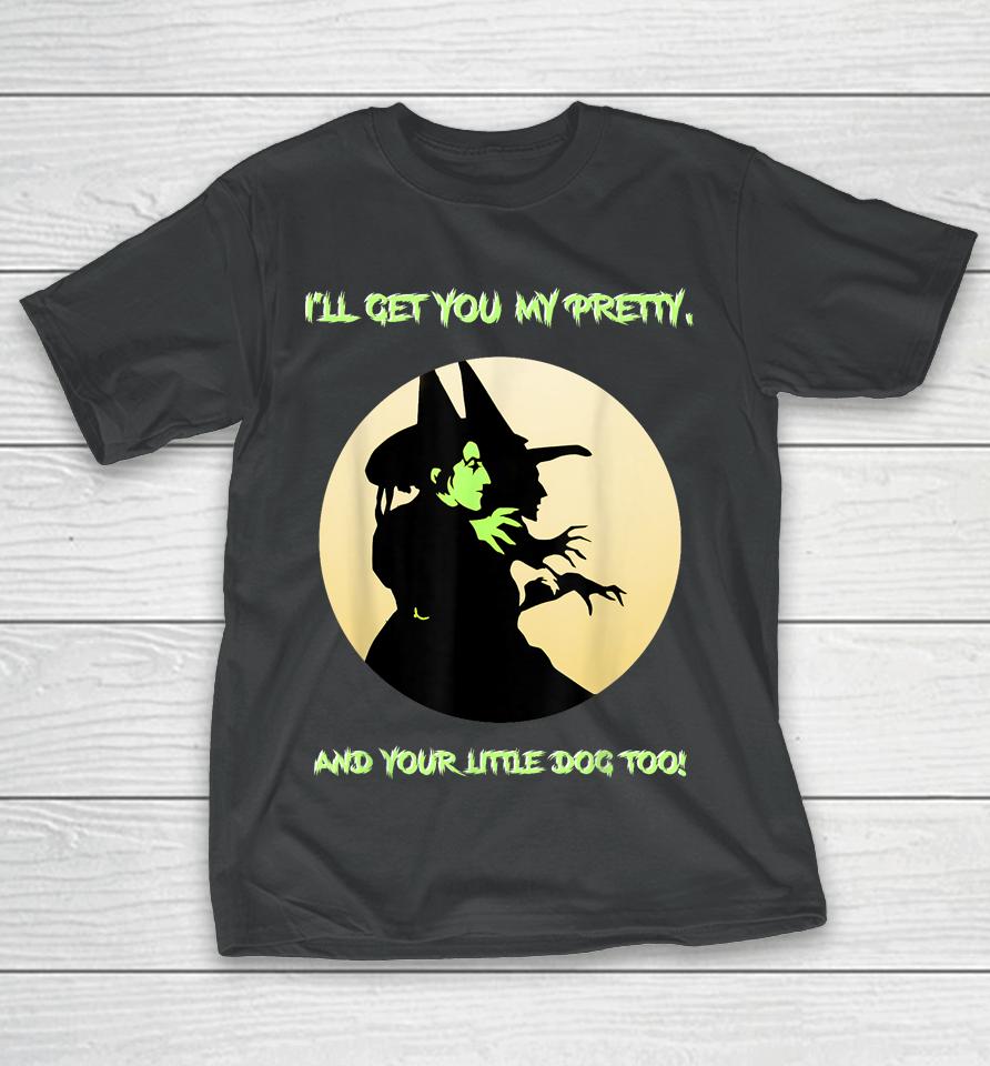 I'll Get You My Pretty, And Your Little Dog Too Halloween T-Shirt