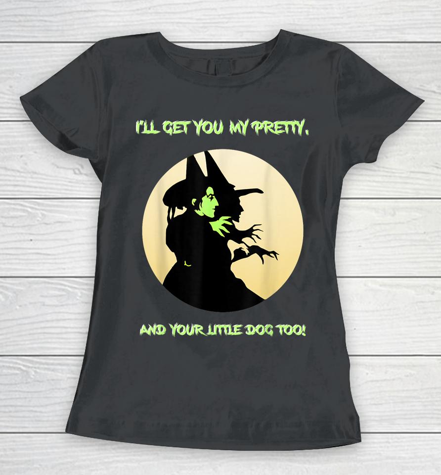 I'll Get You My Pretty, And Your Little Dog Too Halloween Women T-Shirt