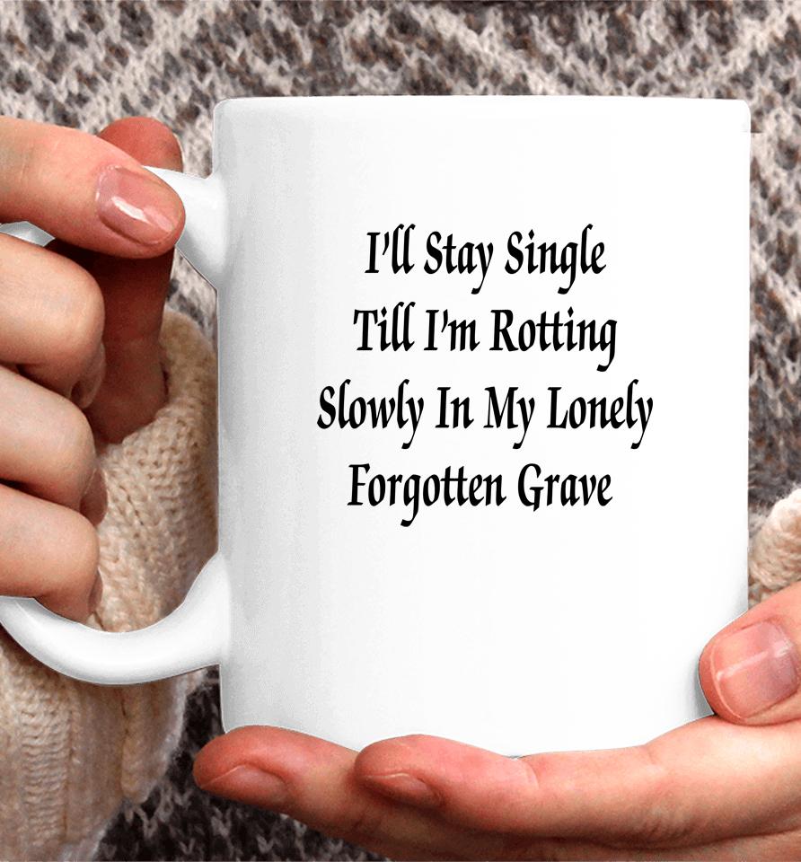 I'll Stay Single Till I'm Rotting Slowly In My Lonely Forgotten Grave Coffee Mug