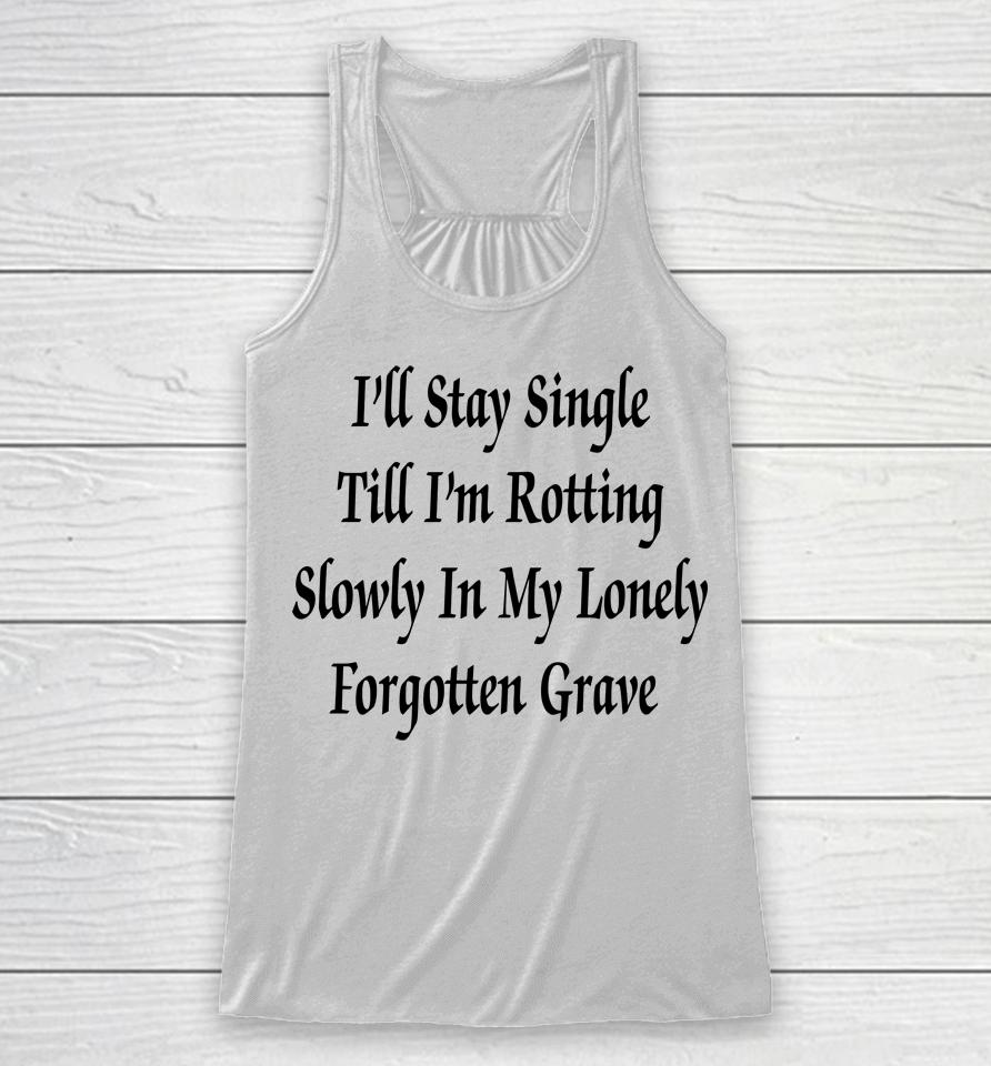 I'll Stay Single Till I'm Rotting Slowly In My Lonely Forgotten Grave Racerback Tank
