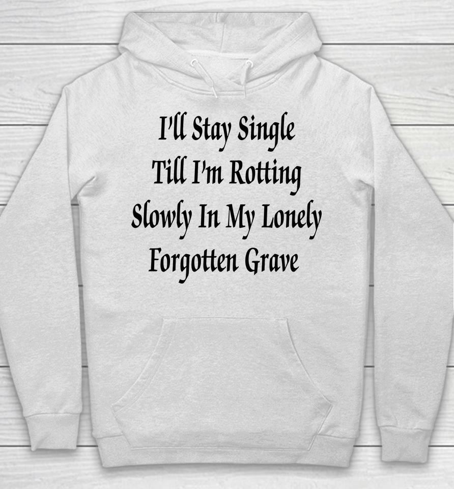 I'll Stay Single Till I'm Rotting Slowly In My Lonely Forgotten Grave Hoodie