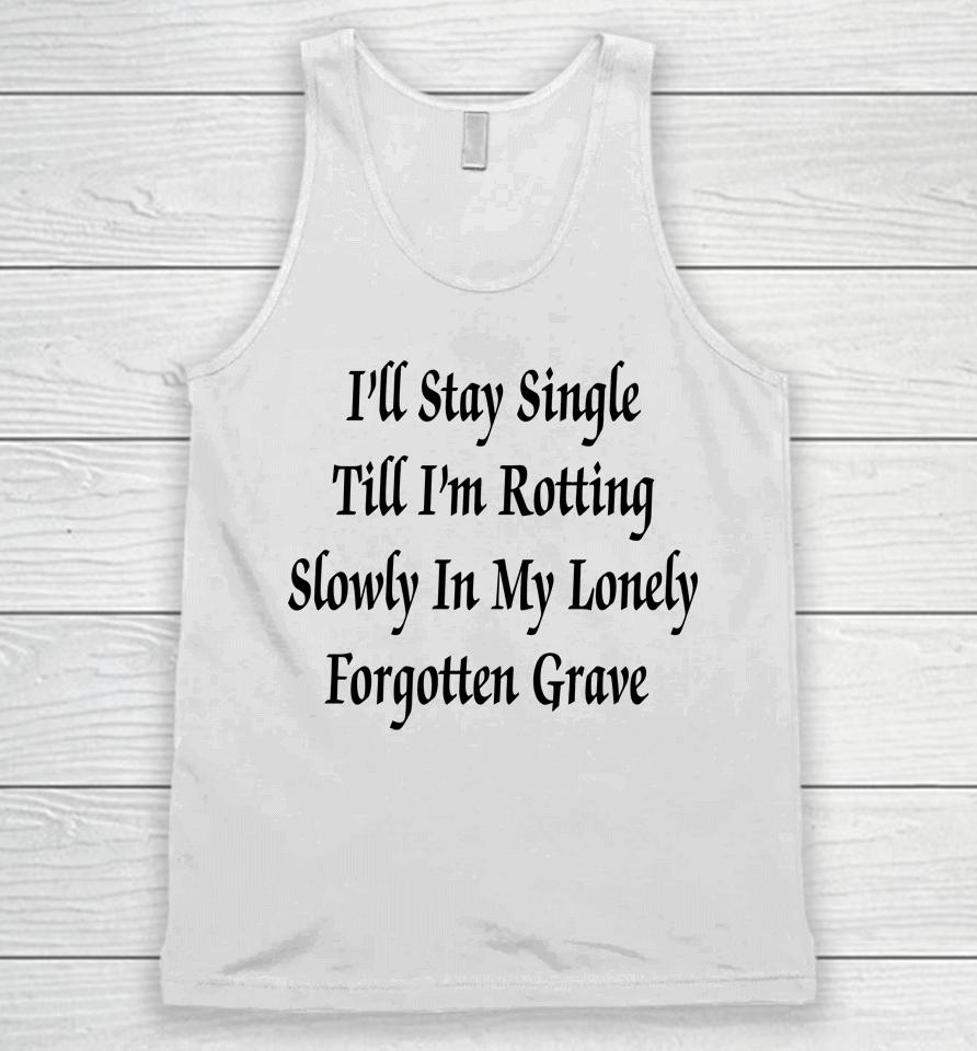 I'll Stay Single Till I'm Rotting Slowly In My Lonely Forgotten Grave Unisex Tank Top