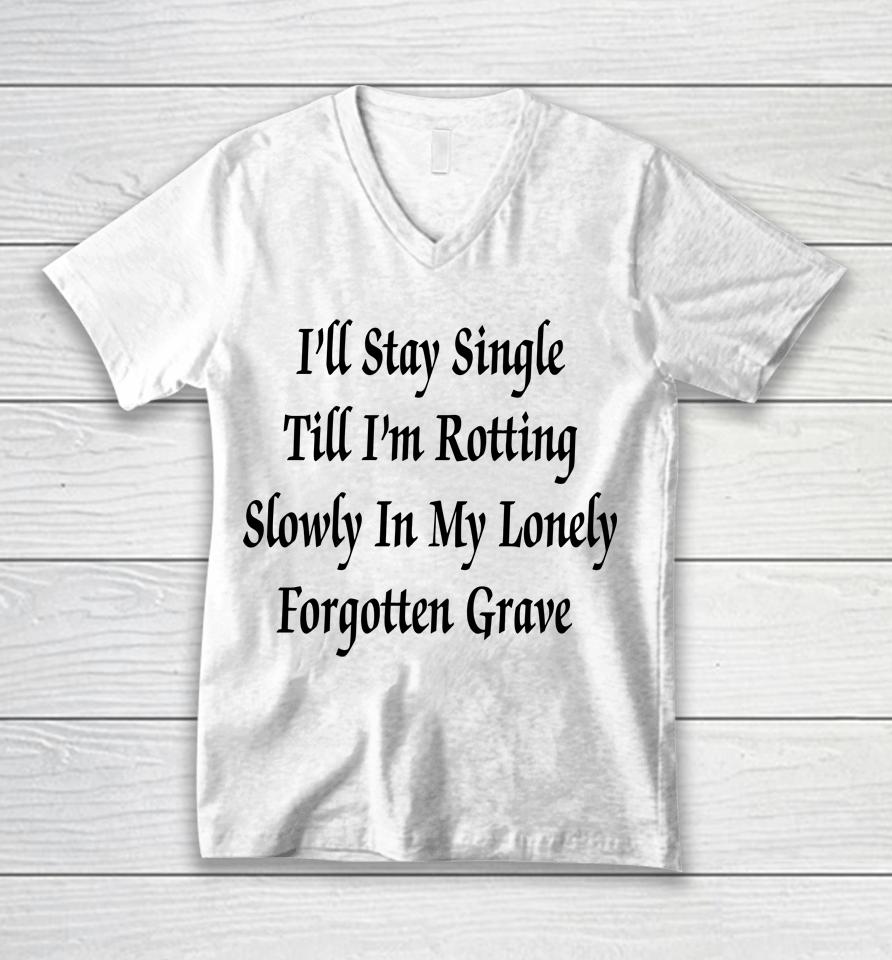 I'll Stay Single Till I'm Rotting Slowly In My Lonely Forgotten Grave Unisex V-Neck T-Shirt